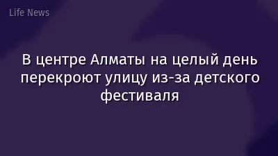 В центре Алматы на целый день перекроют улицу из-за детского фестиваля