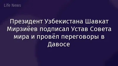 Президент Узбекистана Шавкат Мирзиёев подписал Устав Совета мира и провёл переговоры в Давосе