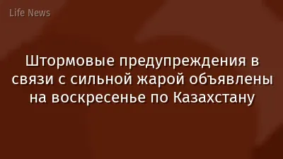 Штормовые предупреждения в связи с сильной жарой объявлены на воскресенье по Казахстану