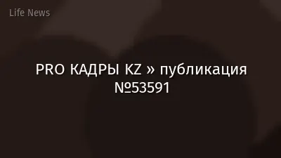 PRO КАДРЫ KZ » публикация №53591