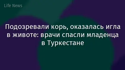 Подозревали корь, оказалась игла в животе: врачи спасли младенца в Туркестане