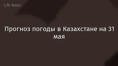 Прогноз погоды в Казахстане на 31 мая