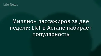 Миллион пассажиров за две недели: LRT в Астане набирает популярность