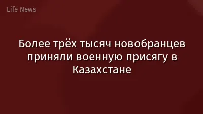 Более трёх тысяч новобранцев приняли военную присягу в Казахстане