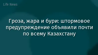 Гроза, жара и бури: штормовое предупреждение объявили почти по всему Казахстану