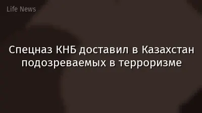 Спецназ КНБ доставил в Казахстан подозреваемых в терроризме