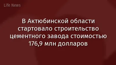 В Актюбинской области стартовало строительство цементного завода стоимостью 176,9 млн долларов