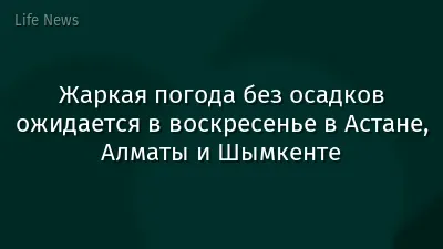 Жаркая погода без осадков ожидается в воскресенье в Астане, Алматы и Шымкенте