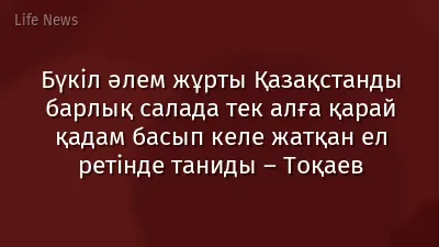 Бүкіл әлем жұрты Қазақстанды барлық салада тек алға қарай қадам басып келе жатқан ел ретінде таниды – Тоқаев