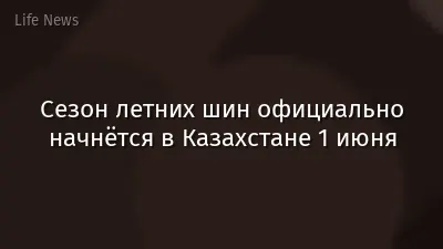Сезон летних шин официально начнётся в Казахстане 1 июня