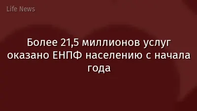 Более 21,5 миллионов услуг оказано ЕНПФ населению с начала года