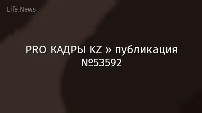 PRO КАДРЫ KZ » публикация №53592