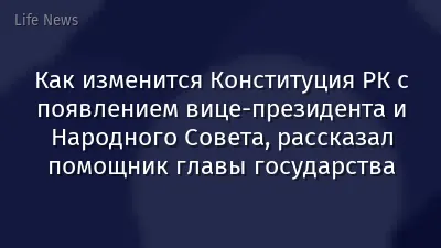 Как изменится Конституция РК с появлением вице-президента и Народного Совета, рассказал помощник главы государства