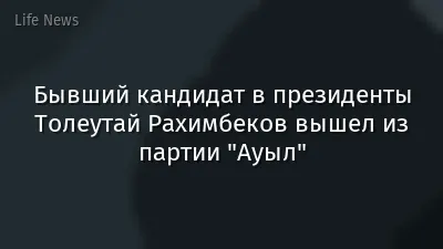Бывший кандидат в президенты Толеутай Рахимбеков вышел из партии "Ауыл"