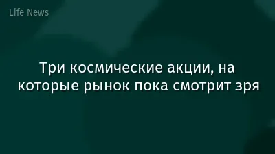 Три космические акции, на которые рынок пока смотрит зря
