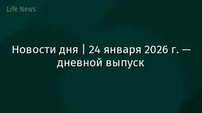 Новости дня | 24 января 2026 г. — дневной выпуск