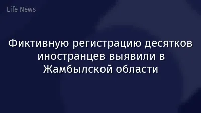 Фиктивную регистрацию десятков иностранцев выявили в Жамбылской области
