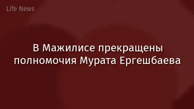 В Мажилисе прекращены полномочия Мурата Ергешбаева