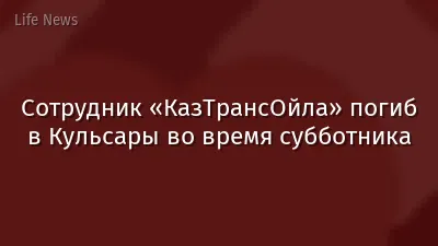Сотрудник «КазТрансОйла» погиб в Кульсары во время субботника