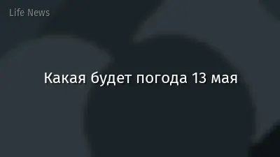 Какая будет погода 13 мая