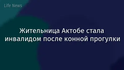 Жительница Актобе стала инвалидом после конной прогулки