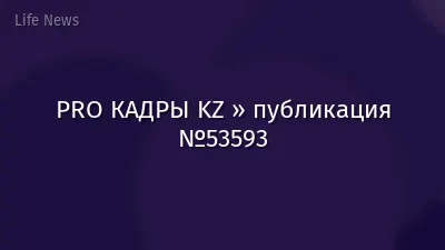 PRO КАДРЫ KZ » публикация №53593