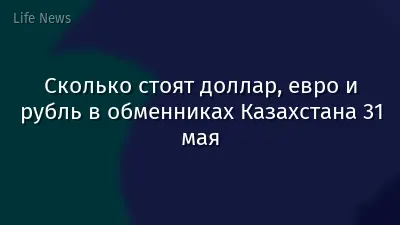 Сколько стоят доллар, евро и рубль в обменниках Казахстана 31 мая