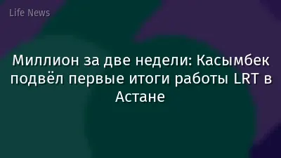 Миллион за две недели: Касымбек подвёл первые итоги работы LRT в Астане