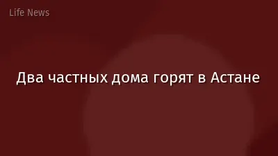 Два частных дома горят в Астане