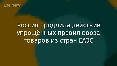 Россия продлила действие упрощённых правил ввоза товаров из стран ЕАЭС