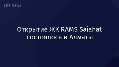 Открытие ЖК RAMS Saiahat состоялось в Алматы