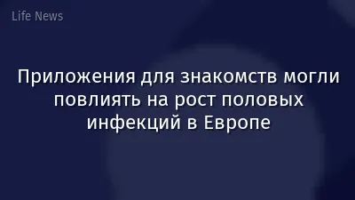 Приложения для знакомств могли повлиять на рост половых инфекций в Европе