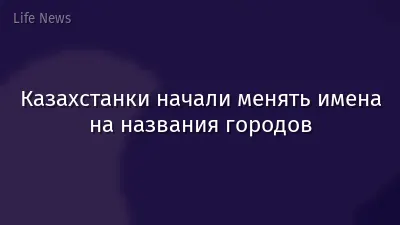 Казахстанки начали менять имена на названия городов