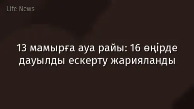 13 мамырға ауа райы: 16 өңірде дауылды ескерту жарияланды