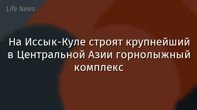 На Иссык-Куле строят крупнейший в Центральной Азии горнолыжный комплекс