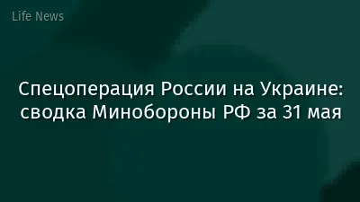 Спецоперация России на Украине: сводка Минобороны РФ за 31 мая