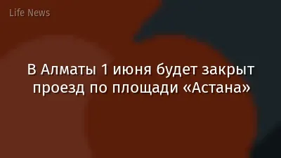 В Алматы 1 июня будет закрыт проезд по площади «Астана»