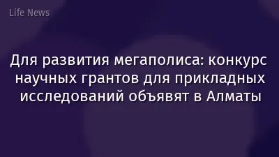 Для развития мегаполиса: конкурс научных грантов для прикладных исследований объявят в Алматы