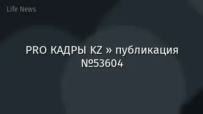 PRO КАДРЫ KZ » публикация №53604