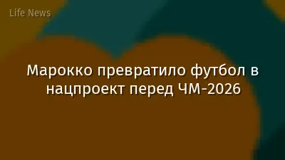 Марокко превратило футбол в нацпроект перед ЧМ-2026