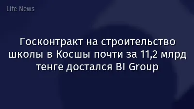 Госконтракт на строительство школы в Косшы почти за 11,2 млрд тенге достался BI Group