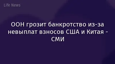ООН грозит банкротство из-за невыплат взносов США и Китая - СМИ
