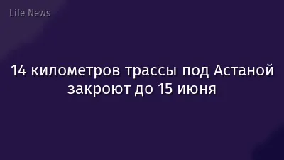 14 километров трассы под Астаной закроют до 15 июня