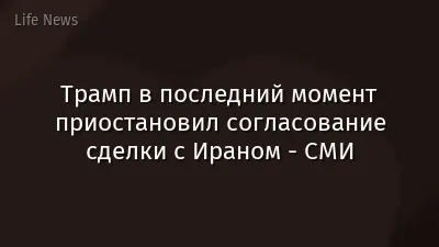 Трамп в последний момент приостановил согласование сделки с Ираном - СМИ