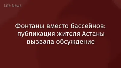 Фонтаны вместо бассейнов: публикация жителя Астаны вызвала обсуждение