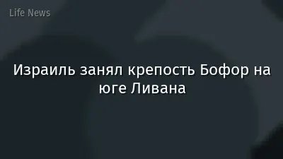 Израиль занял крепость Бофор на юге Ливана