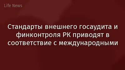 Стандарты внешнего госаудита и финконтроля РК приводят в соответствие с международными