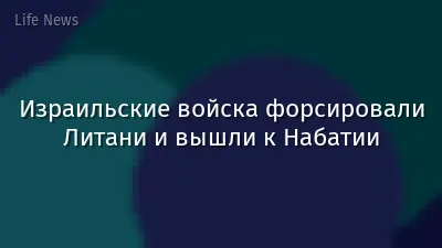 Израильские войска форсировали Литани и вышли к Набатии