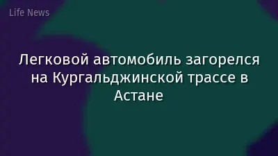 Легковой автомобиль загорелся на Кургальджинской трассе в Астане