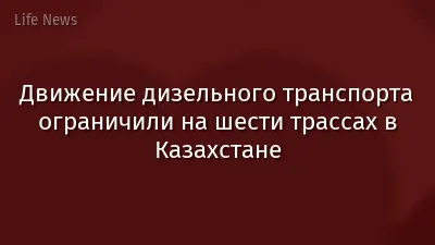 Движение дизельного транспорта ограничили на шести трассах в Казахстане